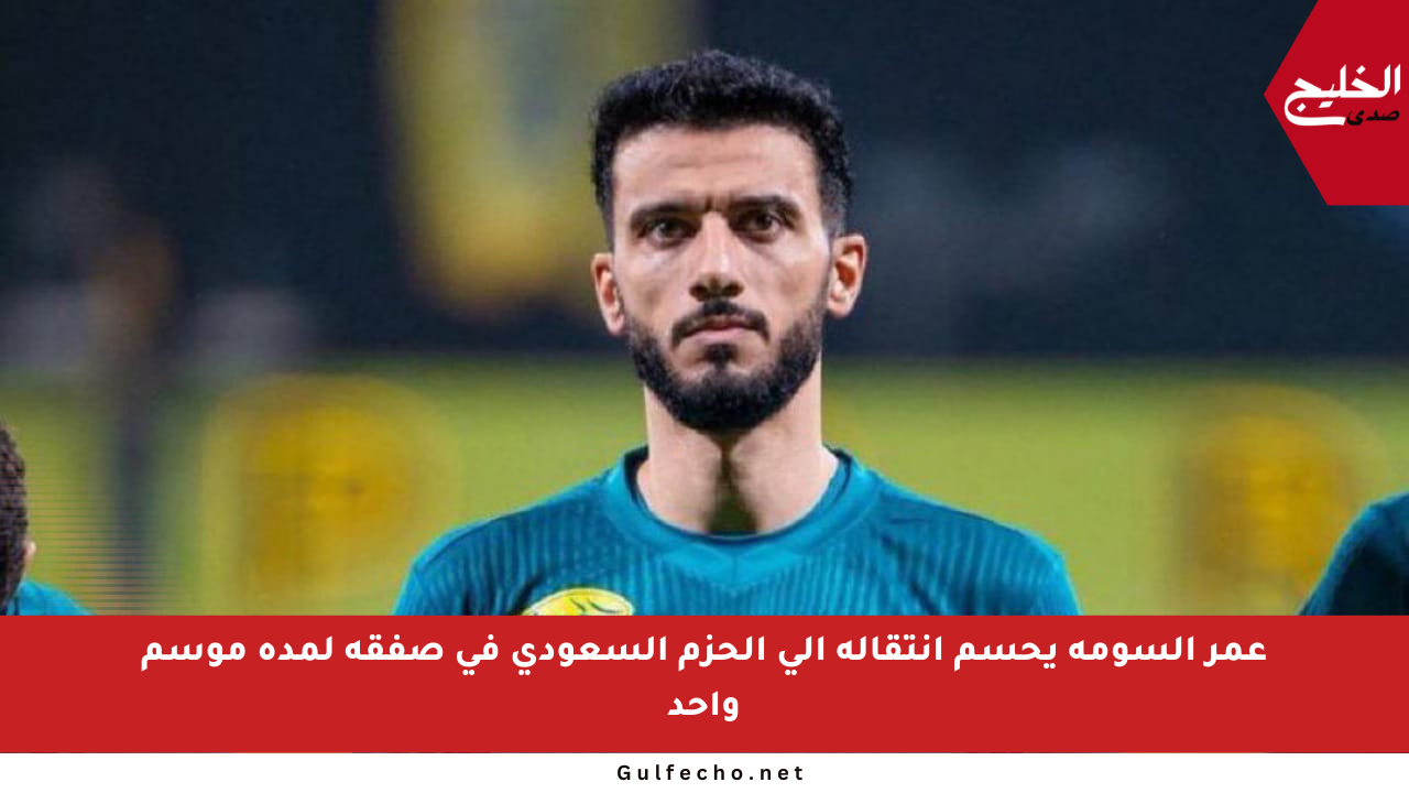 عمر السومة يحسم انتقاله إلى الحزم السعودي في صفقة لمدة موسم واحد